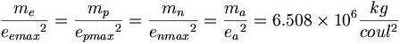 \frac{m_e}{{e_{emax}}^2}=\frac{m_p}{{e_{pmax}}^2}=\frac{m_n}{{e_{nmax}}^2}=\frac{m_a}{{e_{a}}^2}=6.508\times 10^6\frac{kg}{coul^2}